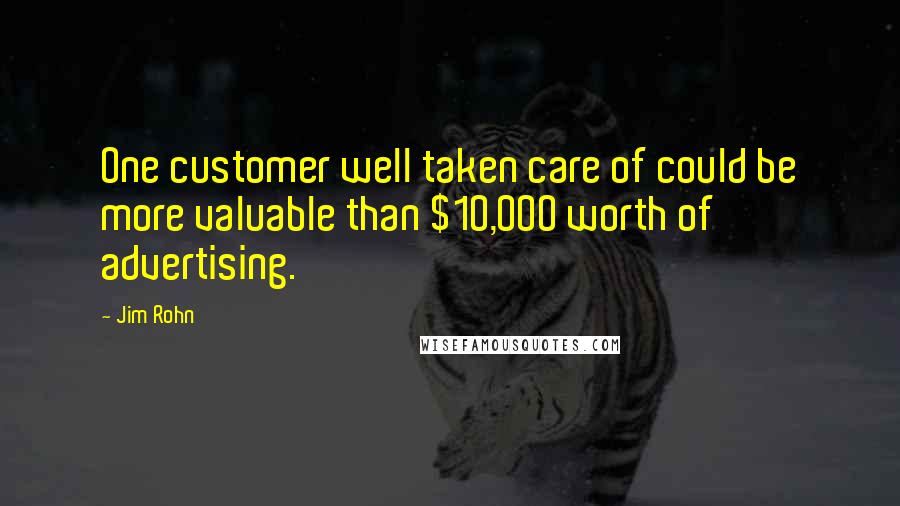 Jim Rohn Quotes: One customer well taken care of could be more valuable than $10,000 worth of advertising.