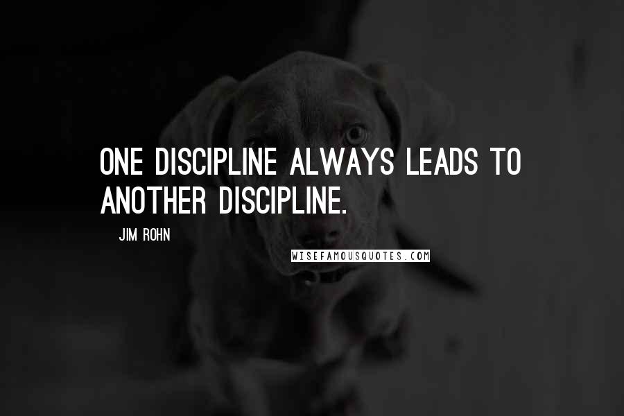 Jim Rohn Quotes: One discipline always leads to another discipline.