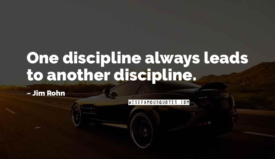 Jim Rohn Quotes: One discipline always leads to another discipline.