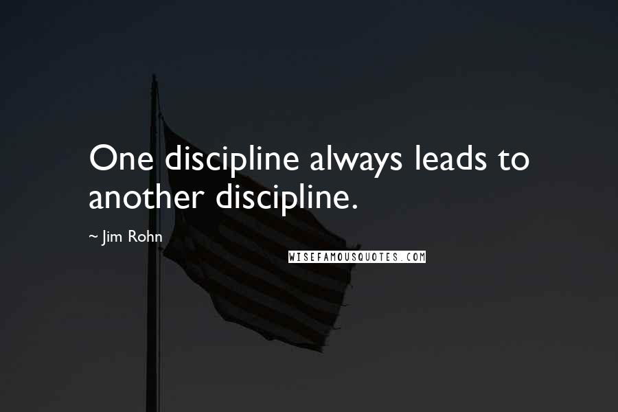 Jim Rohn Quotes: One discipline always leads to another discipline.