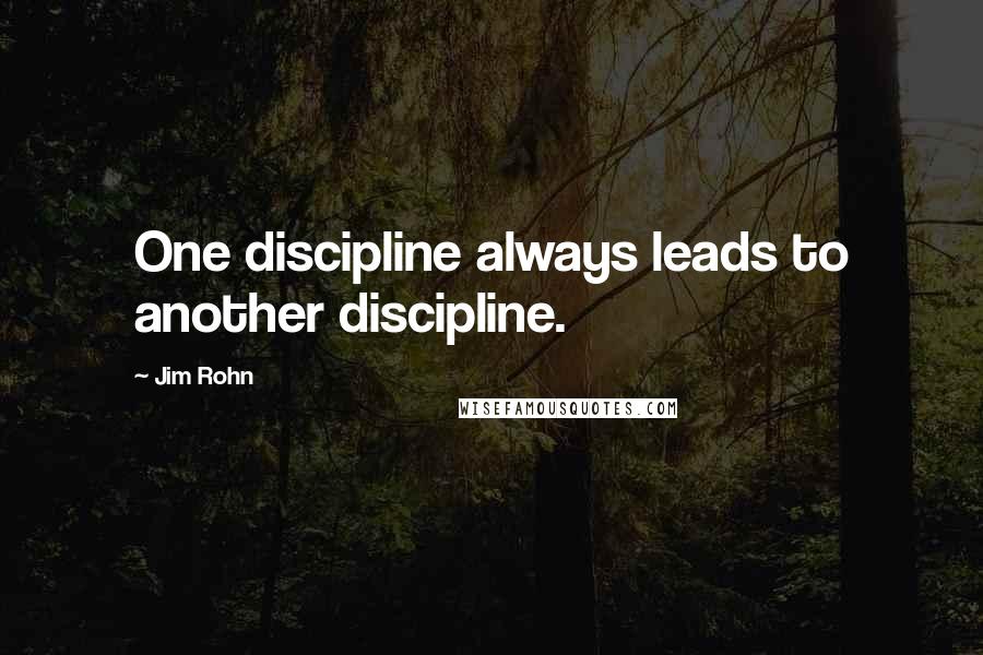 Jim Rohn Quotes: One discipline always leads to another discipline.