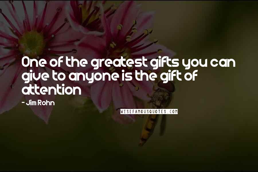 Jim Rohn Quotes: One of the greatest gifts you can give to anyone is the gift of attention