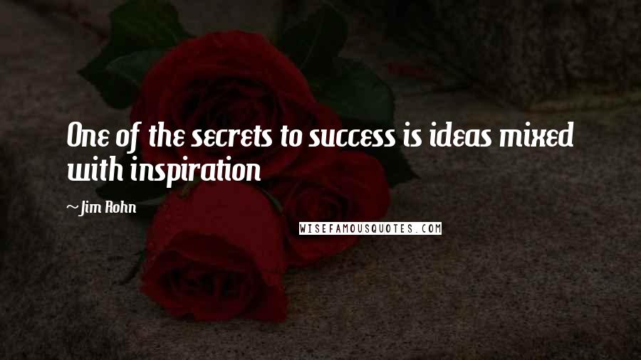 Jim Rohn Quotes: One of the secrets to success is ideas mixed with inspiration