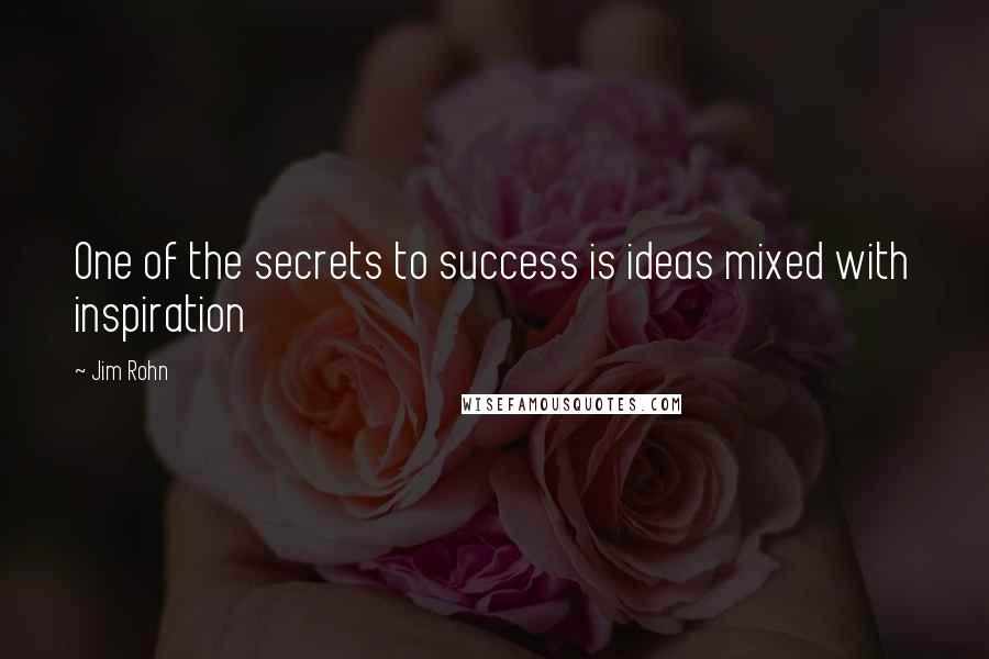 Jim Rohn Quotes: One of the secrets to success is ideas mixed with inspiration