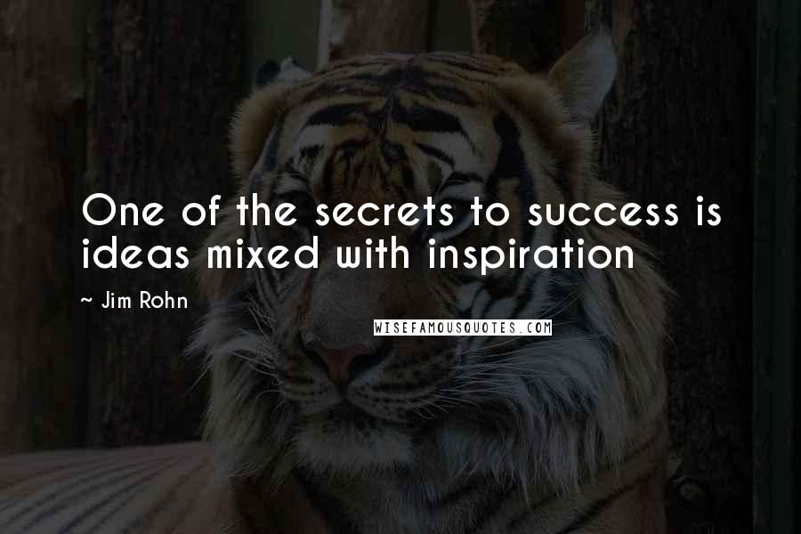 Jim Rohn Quotes: One of the secrets to success is ideas mixed with inspiration