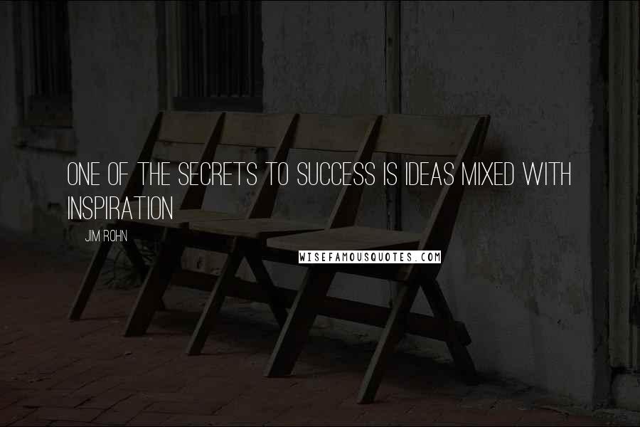 Jim Rohn Quotes: One of the secrets to success is ideas mixed with inspiration