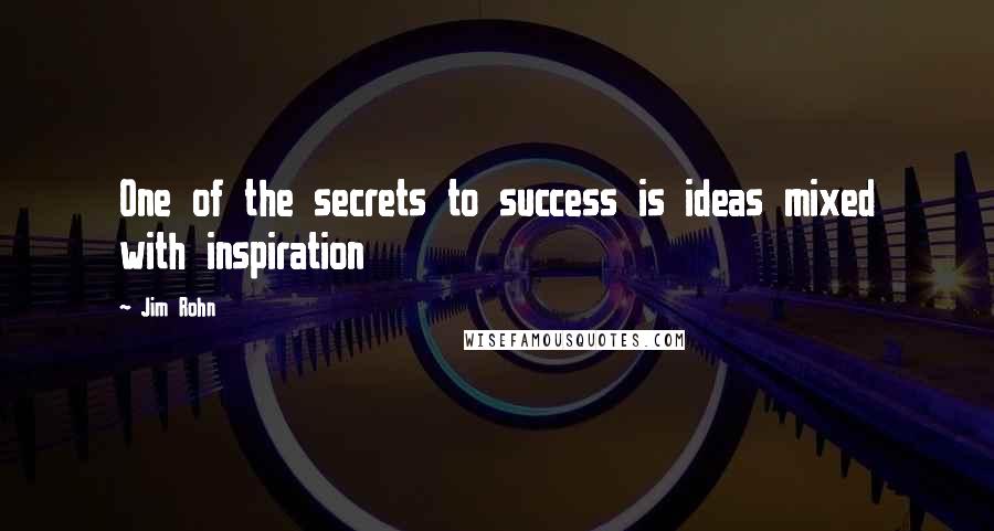 Jim Rohn Quotes: One of the secrets to success is ideas mixed with inspiration