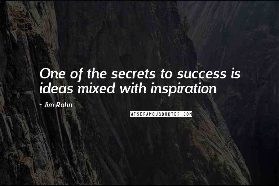 Jim Rohn Quotes: One of the secrets to success is ideas mixed with inspiration