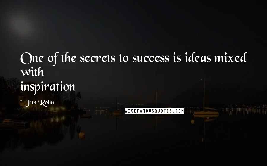 Jim Rohn Quotes: One of the secrets to success is ideas mixed with inspiration