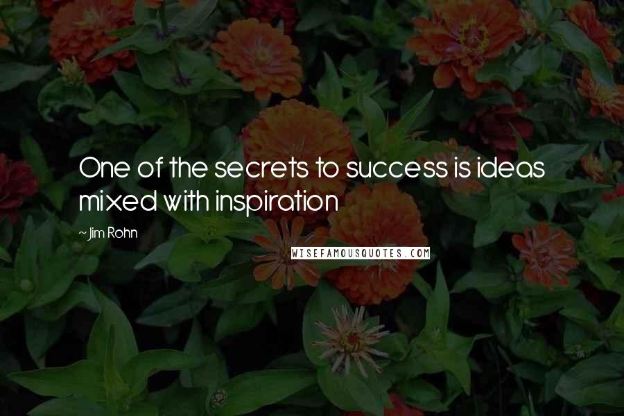 Jim Rohn Quotes: One of the secrets to success is ideas mixed with inspiration