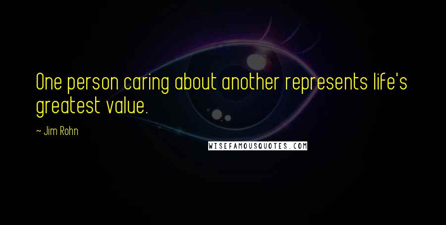 Jim Rohn Quotes: One person caring about another represents life's greatest value.