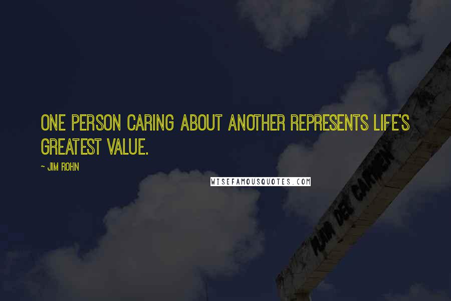 Jim Rohn Quotes: One person caring about another represents life's greatest value.