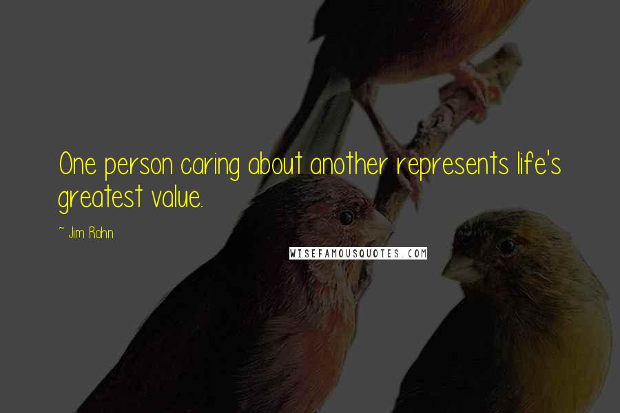 Jim Rohn Quotes: One person caring about another represents life's greatest value.