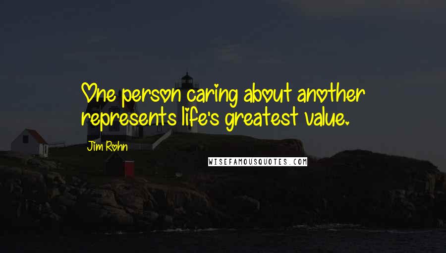 Jim Rohn Quotes: One person caring about another represents life's greatest value.