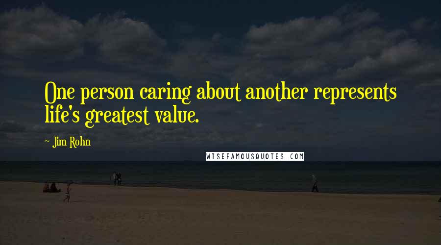 Jim Rohn Quotes: One person caring about another represents life's greatest value.