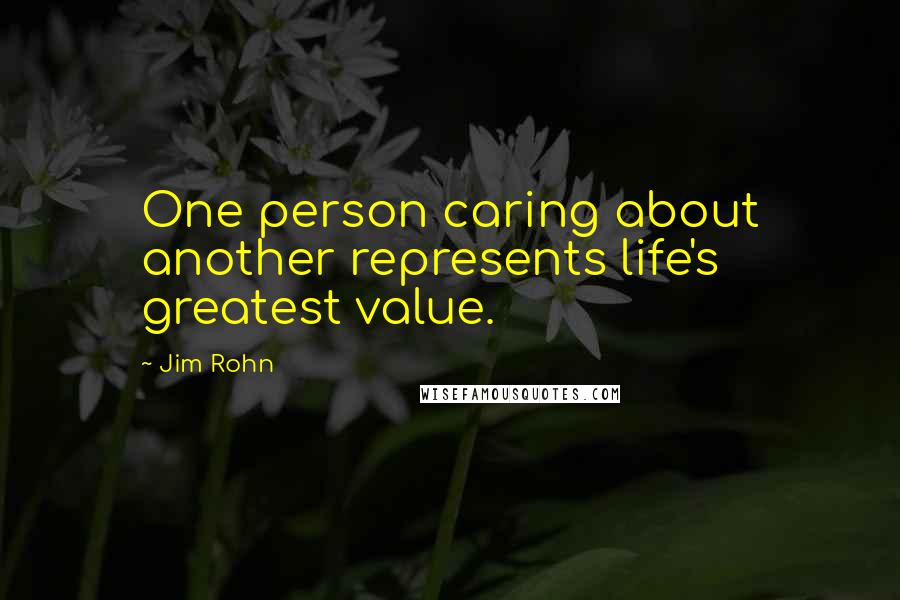 Jim Rohn Quotes: One person caring about another represents life's greatest value.