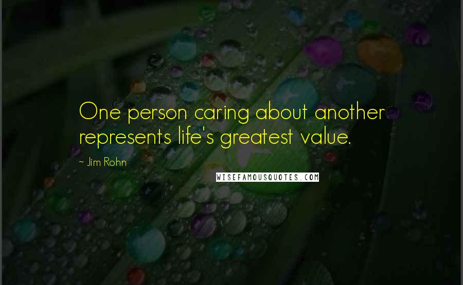 Jim Rohn Quotes: One person caring about another represents life's greatest value.