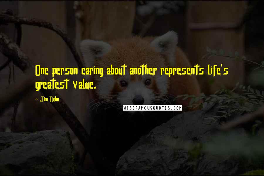 Jim Rohn Quotes: One person caring about another represents life's greatest value.