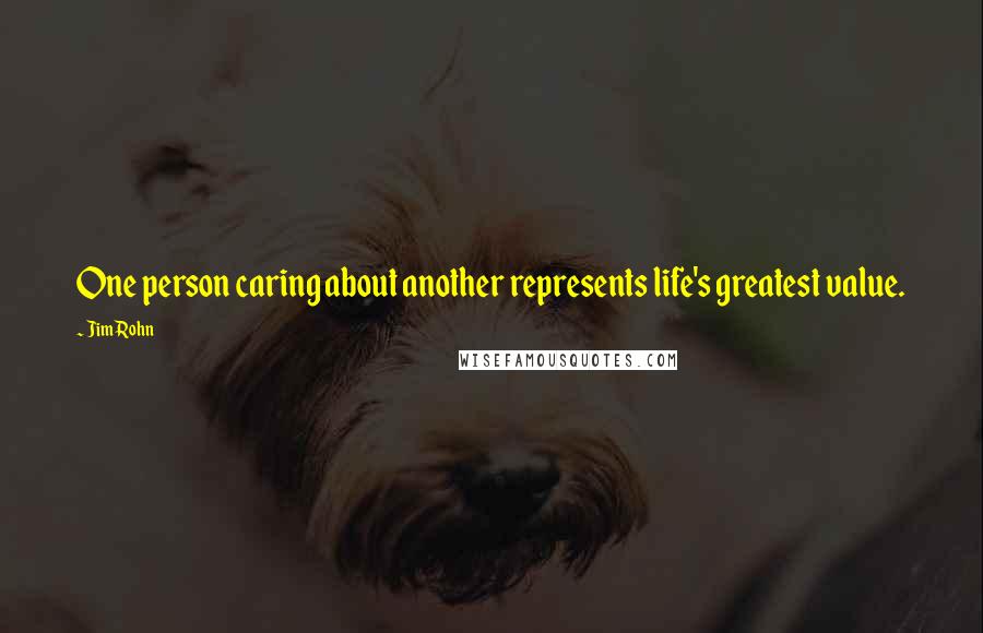 Jim Rohn Quotes: One person caring about another represents life's greatest value.