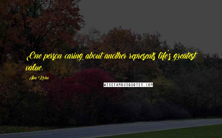 Jim Rohn Quotes: One person caring about another represents life's greatest value.