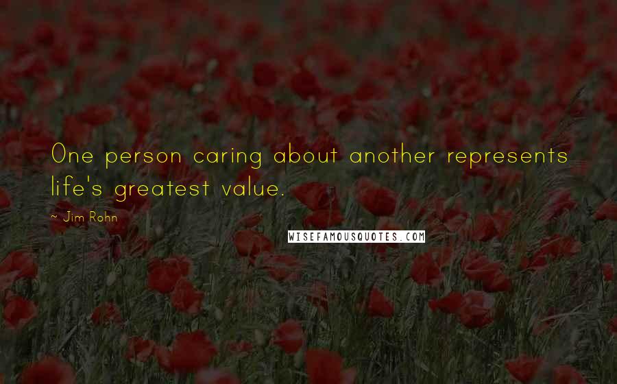 Jim Rohn Quotes: One person caring about another represents life's greatest value.