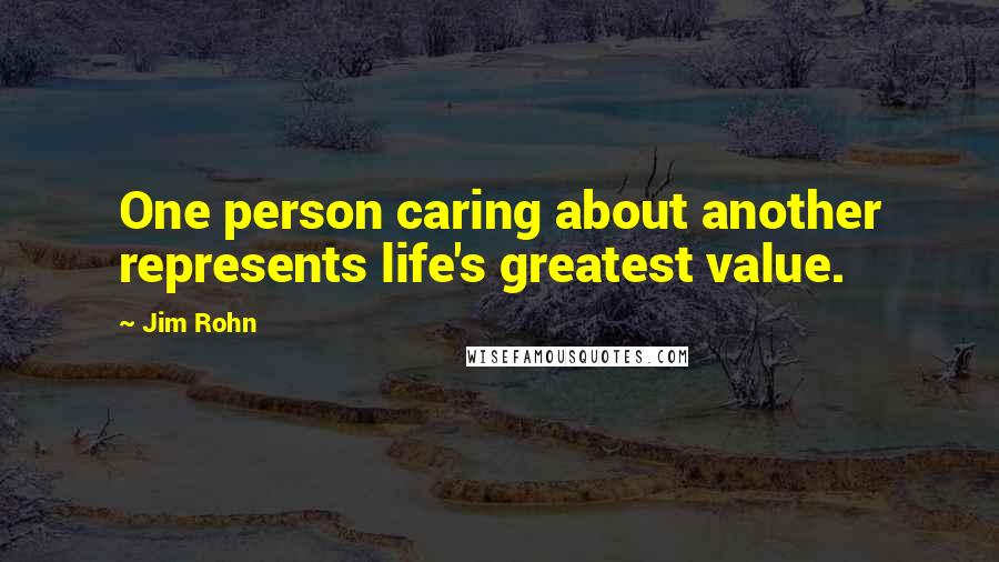 Jim Rohn Quotes: One person caring about another represents life's greatest value.