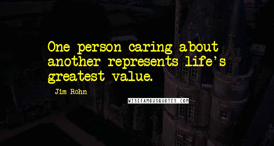 Jim Rohn Quotes: One person caring about another represents life's greatest value.