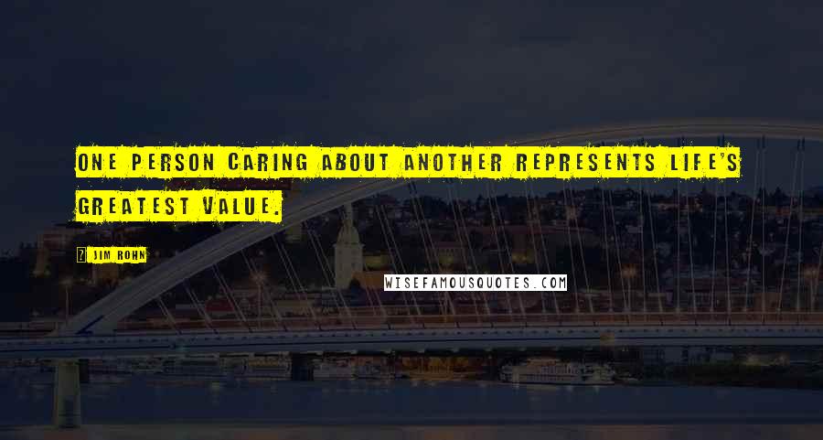 Jim Rohn Quotes: One person caring about another represents life's greatest value.