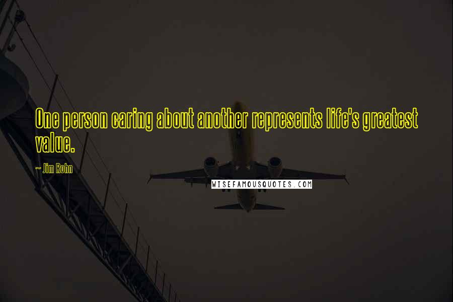 Jim Rohn Quotes: One person caring about another represents life's greatest value.