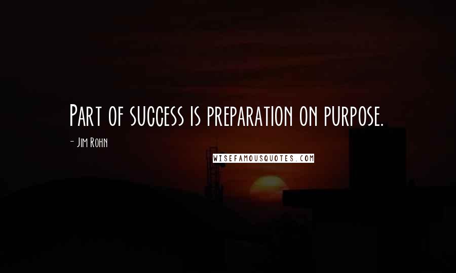 Jim Rohn Quotes: Part of success is preparation on purpose.