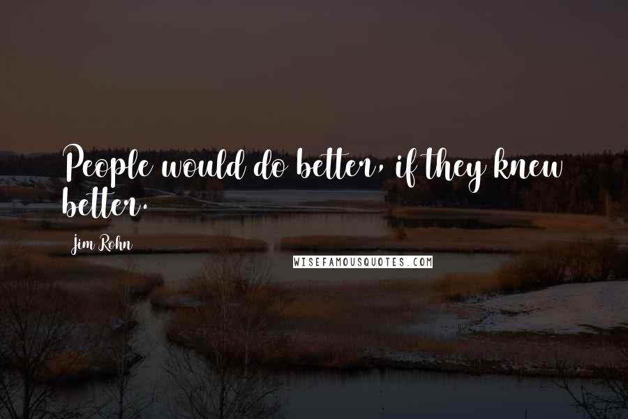 Jim Rohn Quotes: People would do better, if they knew better.