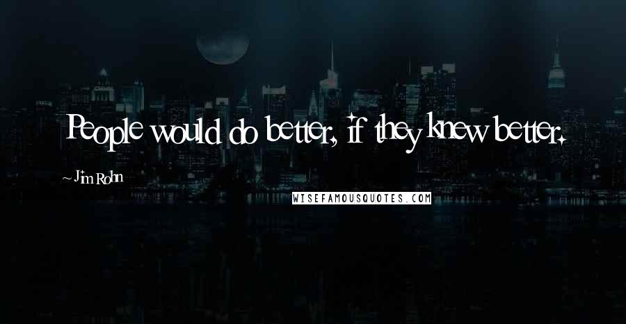 Jim Rohn Quotes: People would do better, if they knew better.