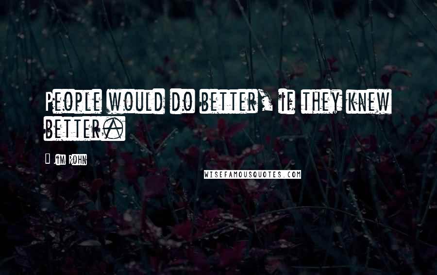 Jim Rohn Quotes: People would do better, if they knew better.