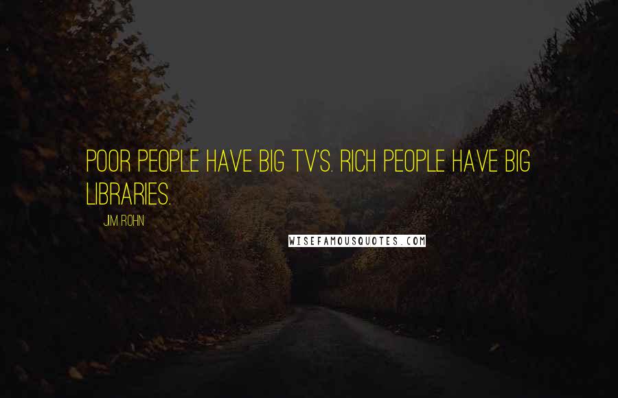 Jim Rohn Quotes: Poor people have big TV's. Rich people have big libraries.