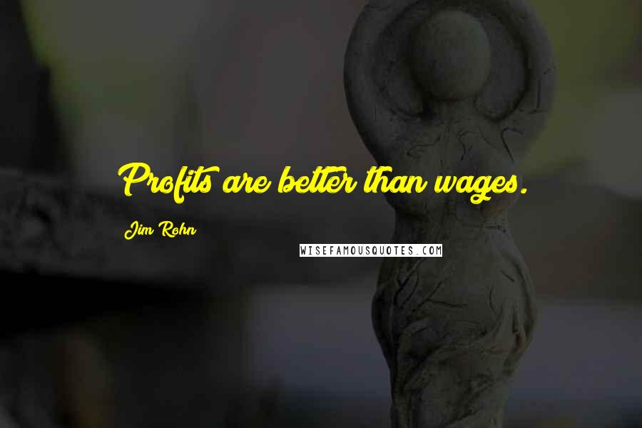 Jim Rohn Quotes: Profits are better than wages.