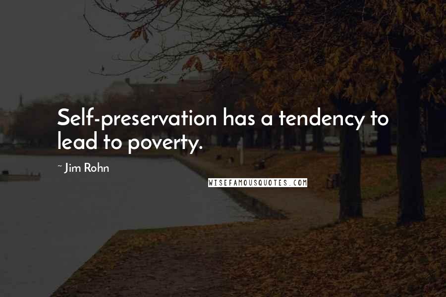 Jim Rohn Quotes: Self-preservation has a tendency to lead to poverty.