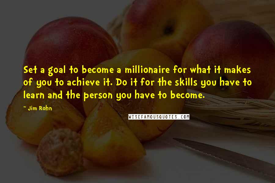 Jim Rohn Quotes: Set a goal to become a millionaire for what it makes of you to achieve it. Do it for the skills you have to learn and the person you have to become.