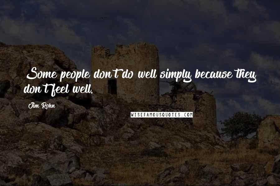 Jim Rohn Quotes: Some people don't do well simply because they don't feel well.