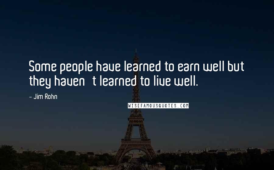 Jim Rohn Quotes: Some people have learned to earn well but they haven't learned to live well.