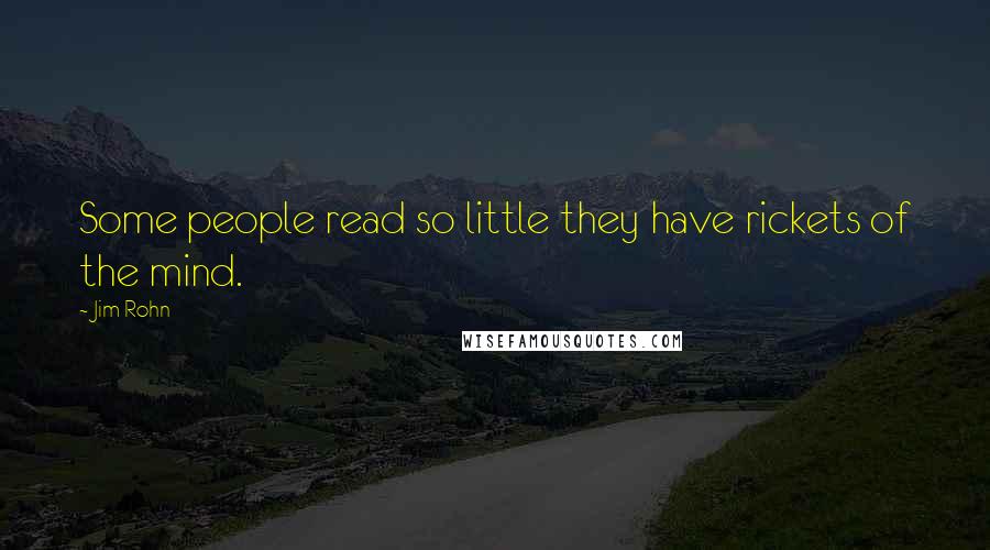 Jim Rohn Quotes: Some people read so little they have rickets of the mind.