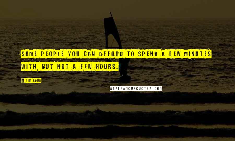 Jim Rohn Quotes: Some people you can afford to spend a few minutes with, but not a few hours.