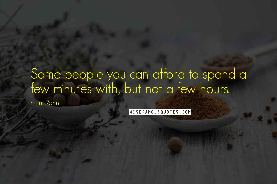 Jim Rohn Quotes: Some people you can afford to spend a few minutes with, but not a few hours.