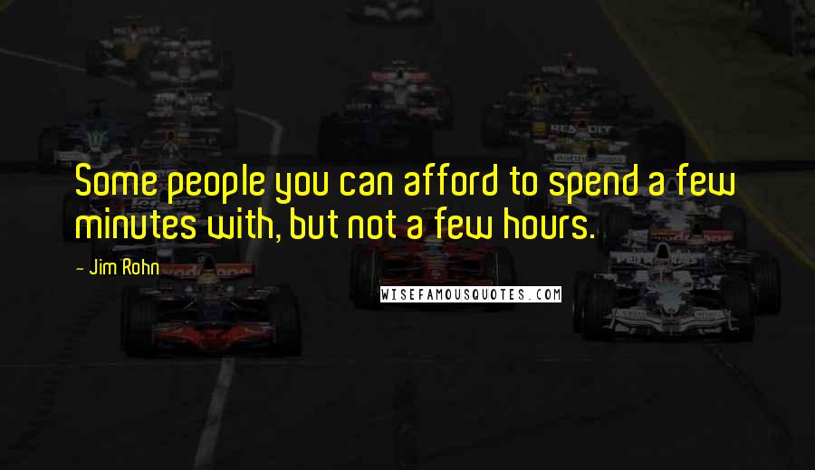 Jim Rohn Quotes: Some people you can afford to spend a few minutes with, but not a few hours.