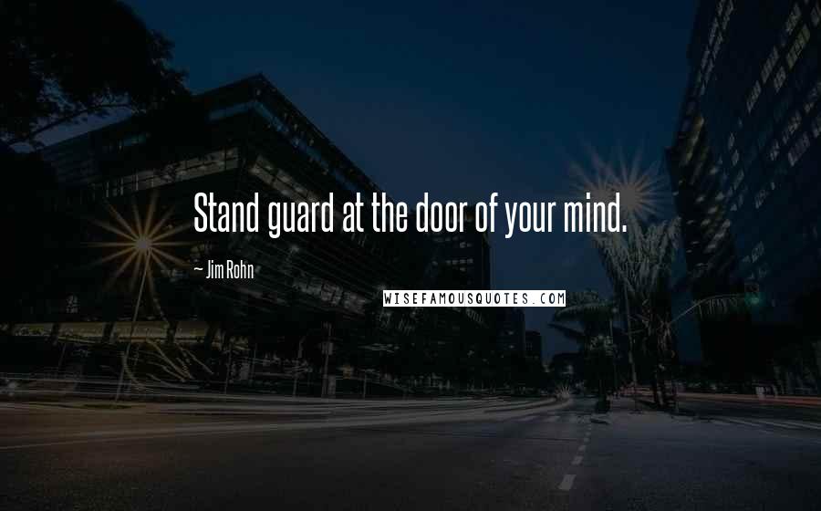 Jim Rohn Quotes: Stand guard at the door of your mind.