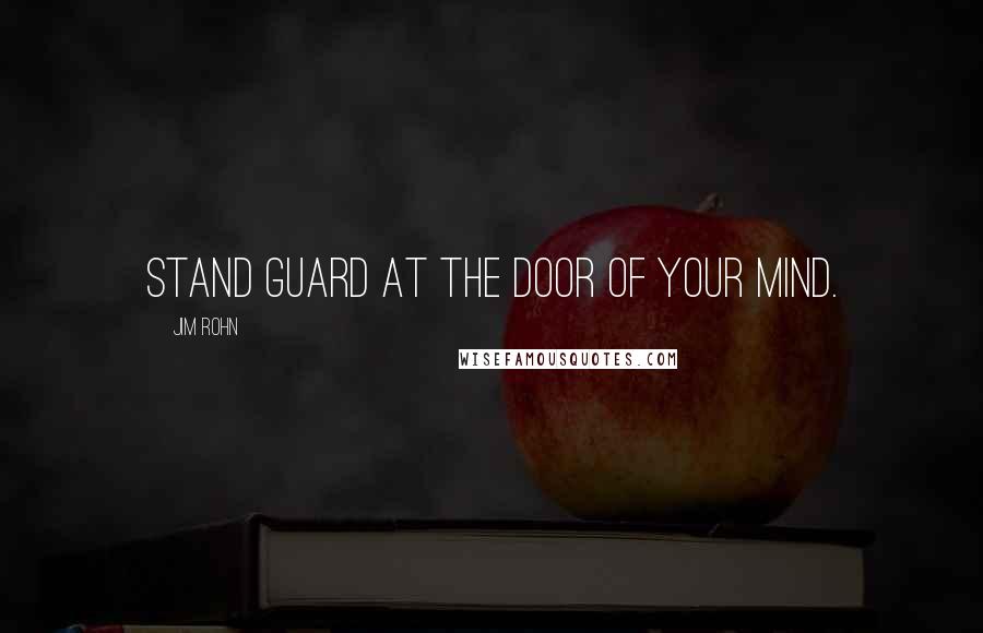 Jim Rohn Quotes: Stand guard at the door of your mind.