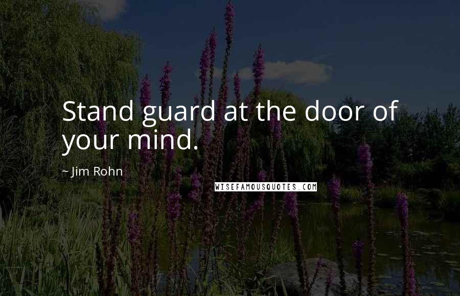 Jim Rohn Quotes: Stand guard at the door of your mind.