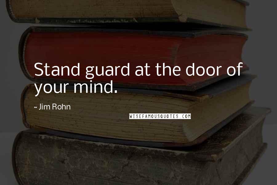 Jim Rohn Quotes: Stand guard at the door of your mind.