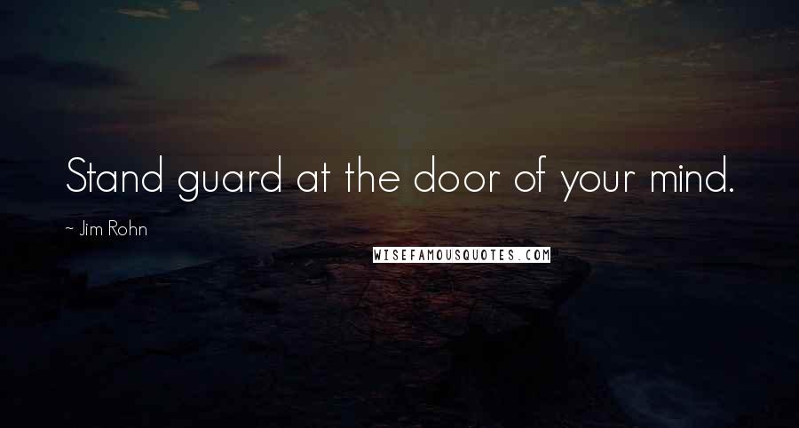 Jim Rohn Quotes: Stand guard at the door of your mind.