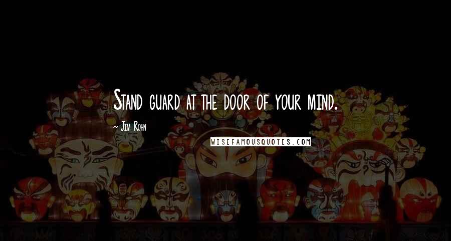 Jim Rohn Quotes: Stand guard at the door of your mind.