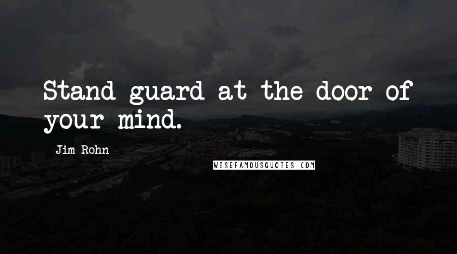 Jim Rohn Quotes: Stand guard at the door of your mind.